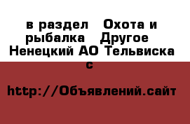  в раздел : Охота и рыбалка » Другое . Ненецкий АО,Тельвиска с.